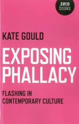 Exposing Phallacy: Flashing in Contemporary Culture by Gould, Kate