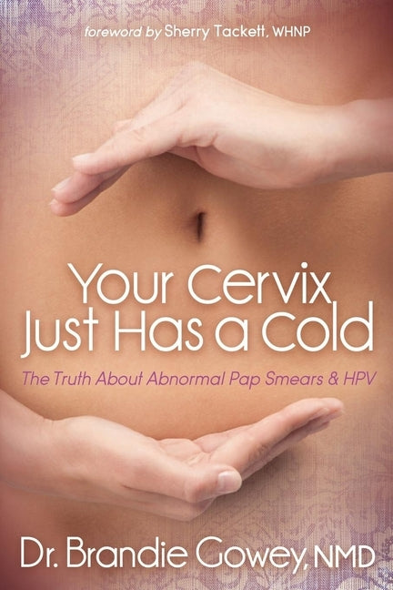 Your Cervix Just Has a Cold: The Truth about Abnormal Pap Smears and Hpv by Gowey, Brandie
