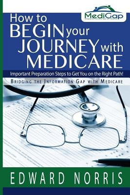 How to Begin Your Journey with Medicare: Important Preparation Steps to Get You on the Right Path-Bridging the Information Gap by Fitzgerald, Jennifer