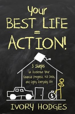 Your Best Life = Action!: 3 Steps to Accelerate Your Financial Progress, Kill Debt, and Enjoy Everyday Life by Hodges, Ivory