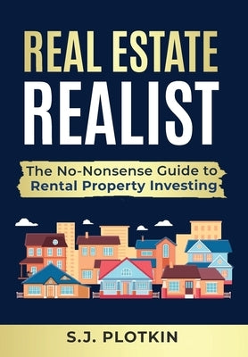 Real Estate Realist: The No-Nonsense Guide to Rental Properties by Plotkin, S. J.