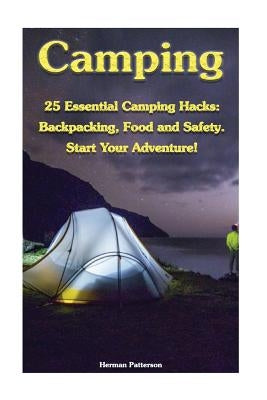 Camping: 25 Essential Camping Hacks: Backpacking, Food and Safety. Start Your Adventure!: (Camping Hacks, Camping Tips, Camping by Patterson, Herman
