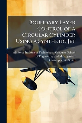 Boundary Layer Control of a Circular Cylinder Using a Synthetic Jet by Air Force Institute of Technology