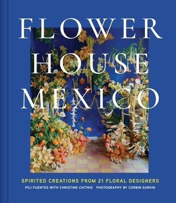 Flower House Mexico: Spirited Creations from 21 Floral Designers by Fuentes, Pili