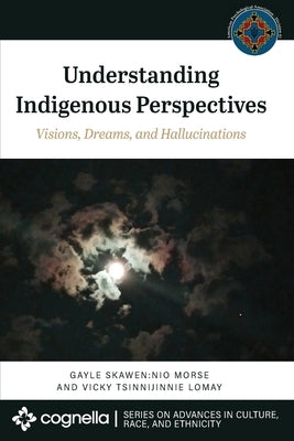 Understanding Indigenous Perspectives: Visions, Dreams, and Hallucinations by Morse, Gayle Skawen Nio