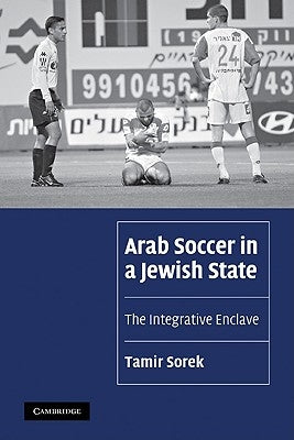 Arab Soccer in a Jewish State: The Integrative Enclave by Sorek, Tamir