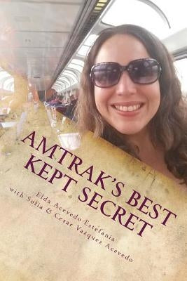 Amtrak's Best Kept Secret: : A guide to traveling the U.S.A. with a Rail Pass by Acevedo Estefania, Elda