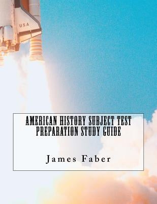 American History Subject Test Preparation Study Guide by Faber, James