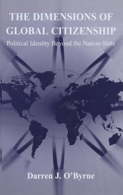 The Dimensions of Global Citizenship: Political Identity Beyond the Nation-State by O'Byrne, Darren J.