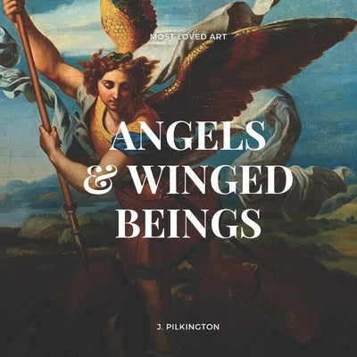 Angels and Winged Beings: The Most Enchanting Subjects in Classic Art by Pilkington, J.