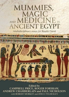 Mummies, Magic and Medicine in Ancient Egypt: Multidisciplinary Essays for Rosalie David by Price, Campbell