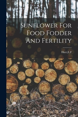 Sunflower For Food Fodder And Fertility by Hurt, E. F.