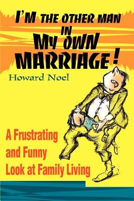 I'm the Other Man in My Own Marriage!: A Frustrating and Funny Look at Family Living by Noel, Howard
