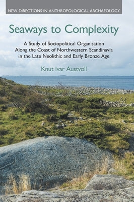 Seaways to Complexity: A Study of Sociopolitical Organisation Along the Coast of Northwestern Scandinavia in the Late Neolithic and Early Bro by Austvoll, Knut Ivar