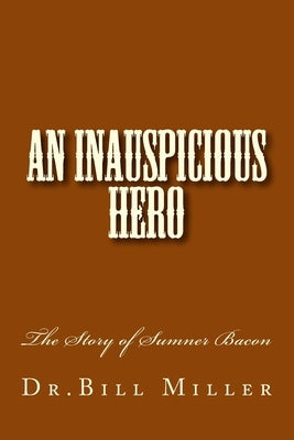 An Inauspicious Hero: The Story of Sumner Bacon by Miller, Bill
