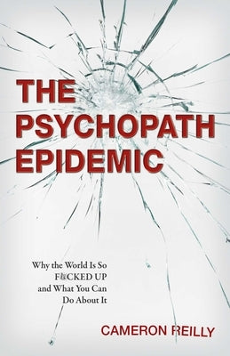 The Psychopath Epidemic: Why the World Is So F*cked Up and What You Can Do about It by Reilly, Cameron