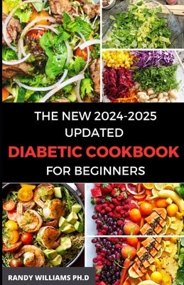 The New 2024-2025 Updated Diabetic Cookbook for Beginners: 1800 days of effortlessly creating delicious, Low-Sugar & Low-Carbs Recipes with a 30-Day M by Williams Ph. D., Randy