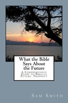 What the Bible Says About the Future by Smith, Sam A.