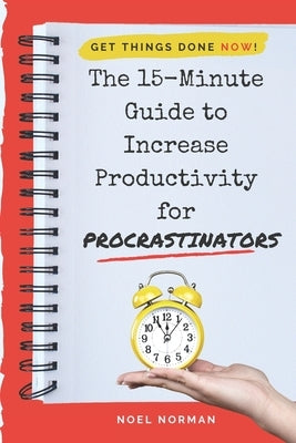 The 15-Minute Guide To Increase Productivity For Procrastinators: Get Things Done NOW! by Norman, Noel