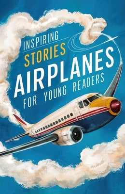 Inspiring Stories of Airplanes for Young Readers: Soaring Through History and Innovation for Beginning Readers by Smith, Christopher