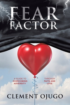 Fear Factor: A Guide to Overcoming Adversity through Faith and Love by Ojugo, Clement