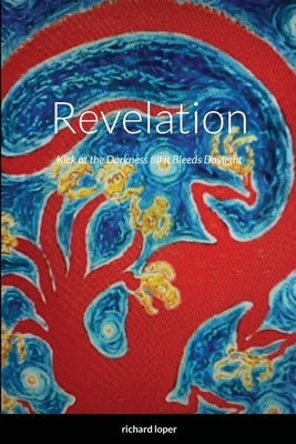 Revelation: Kick at the Darkness till it Bleeds Daylight by Loper, Richard