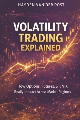 Volatility Trading Explained: A Comprehensive Guide: How Options, Futures, and VIX Really Interact Across Market Regimes by Schwartz, Alice