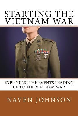 Starting the VietNam War: Exploring the Events Leading Up to the Vietnam War by Johnson, Naven