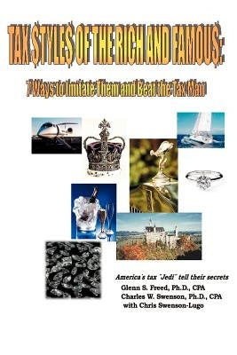 Tax Styles of the Rich and Famous: 7 Ways to Imitate Them and Beat the Tax Man; America's Tax "Jedi" Tell Their Secrets by Freed, Glenn S.