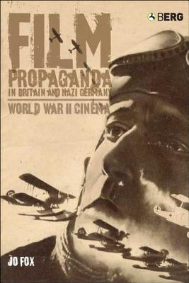 Film Propaganda in Britain and Nazi Germany: World War II Cinema by Fox, Jo