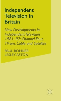 Independent Television in Britain: Volume 6 New Developments in Independent Television 1981-92: Channel 4, Tv-Am, Cable and Satellite by Bonner, P.