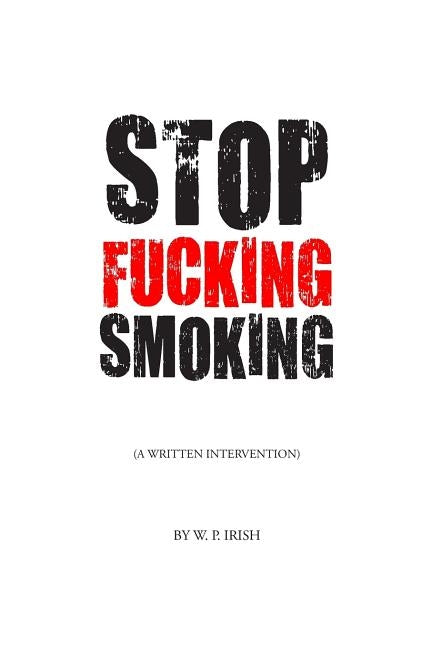 Stop Fucking Smoking: A Written Intervention by Irish, W. P.
