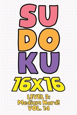 Sudoku 16 x 16 Level 3: Medium Hard! Vol. 14: Play 16x16 Grid Sudoku Medium Hard Level Volumes 1-40 Solve Number Puzzles Become A Sudoku Exper by Numerik, Sophia