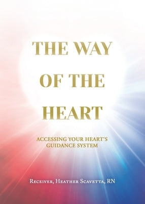 The Way of the Heart: Accessing Your Heart's Guidance System by Scavetta, Heather