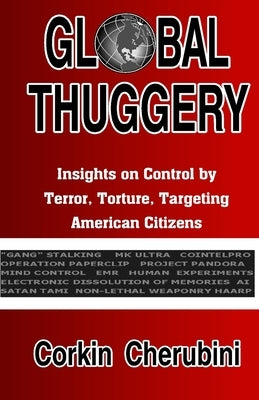 Global Thuggery: Insights on Control by Terror, Torture, Targeting American Citizens by Angelini, P. a.