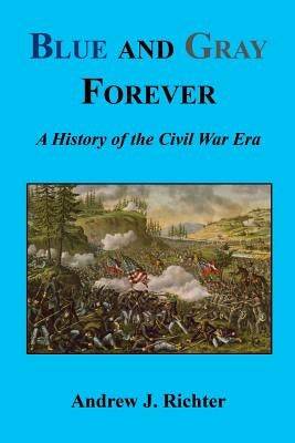 Blue and Gray Forever - A History of the Civil War Era by Richter, Andrew J.