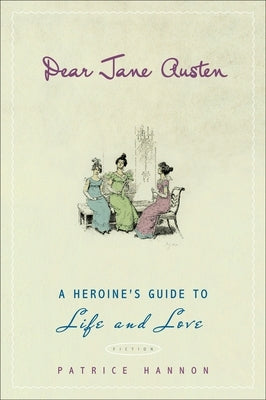 Dear Jane Austen: A Heroine's Guide to Life and Love by Hannon, Patrice