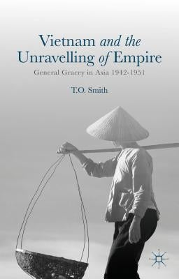 Vietnam and the Unravelling of Empire: General Gracey in Asia 1942-1951 by Smith, T.