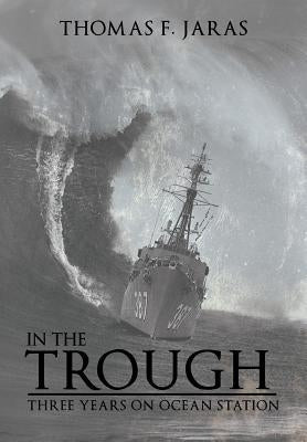 In the Trough: Three Years on Ocean Station by Jaras, Thomas F.