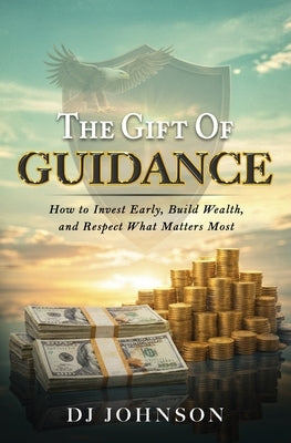 The Gift of Guidance: How to Invest Early, Build Wealth, and Respect What Matters Most by Johnson, Dj