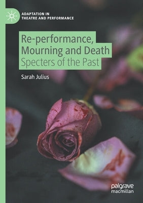 Re-Performance, Mourning and Death: Specters of the Past by Julius, Sarah