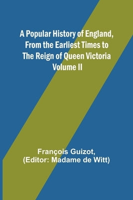 A Popular History of England, From the Earliest Times to the Reign of Queen Victoria; Volume II by Guizot, François