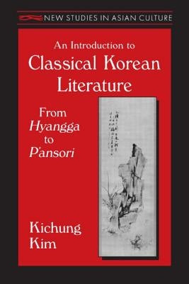 An Introduction to Classical Korean Literature: From Hyangga to P'Ansori: From Hyangga to P'Ansori by Kim, Kichung