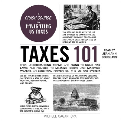 Taxes 101: From Understanding Forms and Filing to Using Tax Laws and Policies to Minimize Costs and Maximize Wealth, an Essential by Cagan, Michele