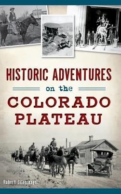 Historic Adventures on the Colorado Plateau by Silbernagel, Bob