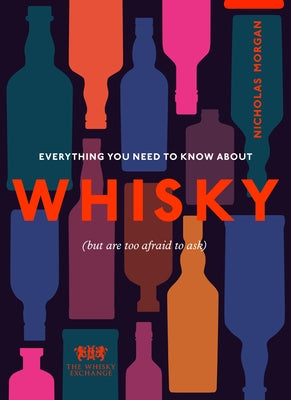 Everything You Need to Know about Whisky: (But Are Too Afraid to Ask) by Morgan, Nick