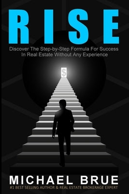 Rise: Discover The Step-by-Step Formula For Success In Real Estate Without Any Experience by Brue, Michael