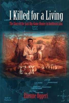 I Killed for a Living: The Story of the Last Big-Game Hunter in Southeast Asia by Oggeri, Etienne
