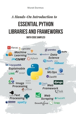 A Hands-On Introduction to Essential Python Libraries and Frameworks (With Code Samples) by Durmus, Murat