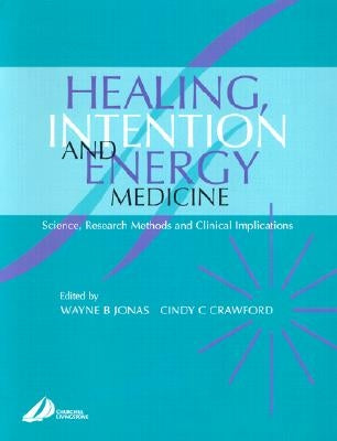 Healing, Intention, and Energy Medicine: Science, Research Methods and Clinical Implications by Jonas, Wayne B.